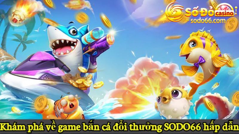 Khám phá về game bắn cá đổi thưởng SODO66 hấp dẫn