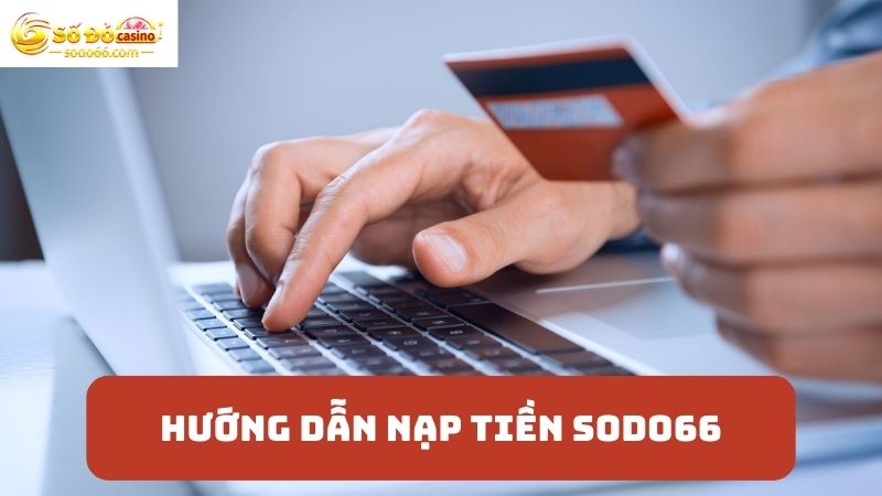 Quy trình nạp tiền SODO66 dễ hiểu, dễ thao tác nhất