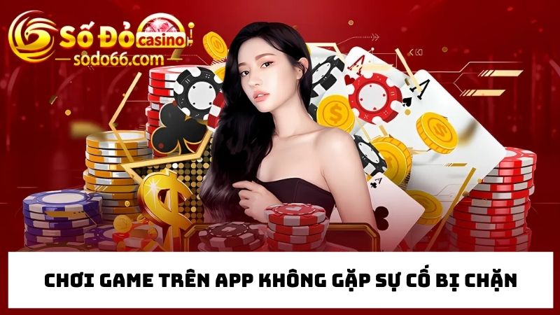 Hội viên chơi game trên app không gặp sự cố bị chặn